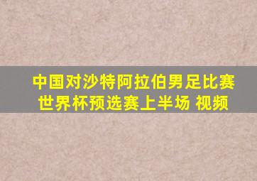 中国对沙特阿拉伯男足比赛世界杯预选赛上半场 视频